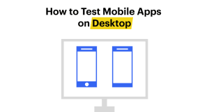 how to test mobile apps on desktop