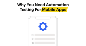 why you need automation testing for mobile apps